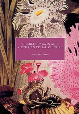 Charles Darwin and Victorian Visual Culture (Cambridge Studies in Nineteenth-Century Literature and Culture, Band 50)