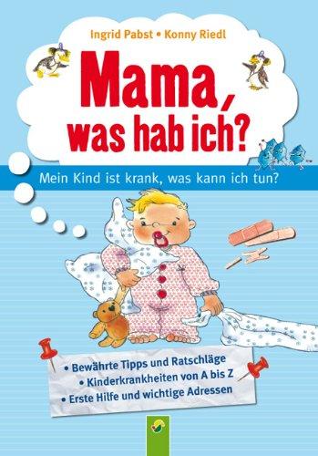 Mama, was hab ich? Mein Kind ist krank, was kann ich tun?: Mein Kind ist krank, was kann ich tun? Fachberatung: Dr. med. Eckhard Dierlich, Arzt für Kinderheilkunde und Sportmedizin