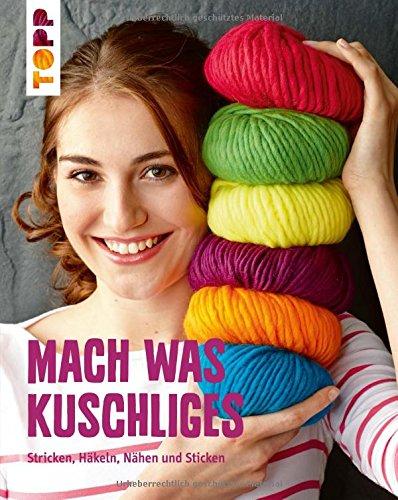 Mach was Kuschliges: Stricken, Häkeln, Nähen und Sticken