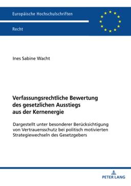 Verfassungsrechtliche Bewertung des gesetzlichen Ausstiegs aus der Kernenergie: Dargestellt unter besonderer Berücksichtigung vonVertrauensschutz bei ... Hochschulschriften Recht, Band 6675)