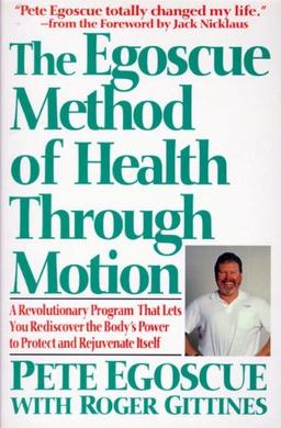 The Egoscue Method of Health Through Motion: A Revolutionary Program That Lets You Rediscover the Body's Power TI Protect and Rejuvenate Itself