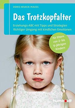 Das Trotzkopfalter. Der Ratgeber für Eltern von 2- bis 6-jährigen Kindern. Der richtige Umgang mit kindlichen Emotionen. Das Erziehungs-ABC mit Tipps und Strategien