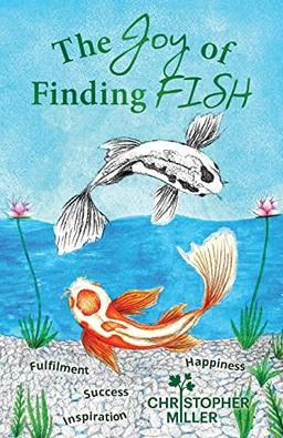 The Joy of Finding FISH: A Journey of Fulfilment, Inspiration, Success and Happiness