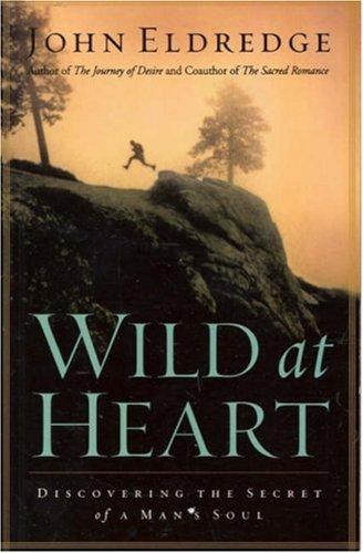 Wild at Heart: Discovering a Life of Passion, Freedom, and Adventure: Discovering the Secret of a Man's Soul