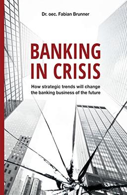 Banking in Crisis: How strategic trends will change the banking business of the future