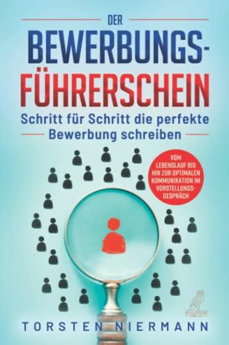 Der Bewerbungsführerschein: Schritt für Schritt die perfekte Bewerbung schreiben - Vom Lebenslauf bis hin zur optimalen Kommunikation im Vorstellungsgespräch