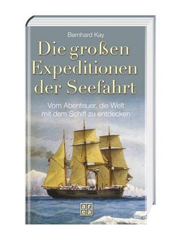 Die großen Expeditionen der Seefahrt. Vom Abenteuer, die Welt mit dem Schiff zu entdecken