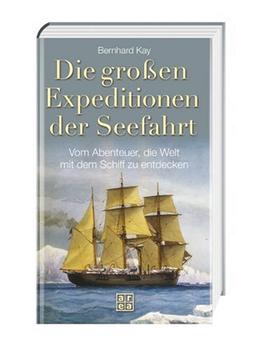 Die großen Expeditionen der Seefahrt. Vom Abenteuer, die Welt mit dem Schiff zu entdecken