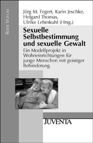 Sexuelle Selbstbestimmung und sexuelle Gewalt: Ein Modellprojekt in Wohneinrichtungen für junge Menschen mit geistiger Behinderung (Reihe Votum)