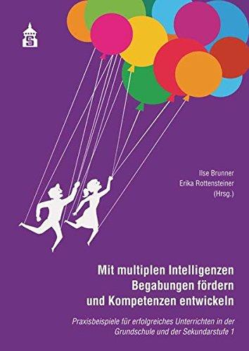 Mit multiplen Intelligenzen Begabungen fördern und Kompetenzen entwickeln: Praxisbeispiele für erfolgreiches Unterrichten in der Grundschule und Sekundarstufe I