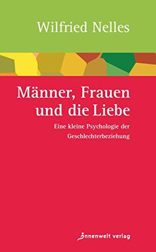 Männer, Frauen und die Liebe: Eine kleine Psychologie der Geschlechterbeziehung