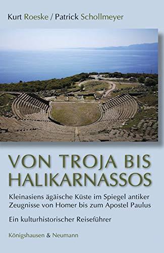 Von Troja bis Halikarnassos: Kleinasiens ägäische Küste im Spiegel antiker Zeugnisse von Homer bis zum Apostel Paulus. Ein kulturhistorischer Reiseführer