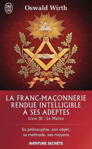 La franc-maçonnerie rendue intelligible à ses adeptes : sa philosophie, son objet, sa méthode, ses moyens. Vol. 3. Le maître