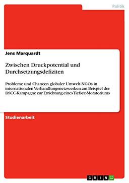 Zwischen Druckpotential und Durchsetzungsdefiziten: Probleme und Chancen globaler Umwelt-NGOs in internationalen Verhandlungsnetzwerken am Beispiel ... zur Errichtung eines Tiefsee-Moratoriums