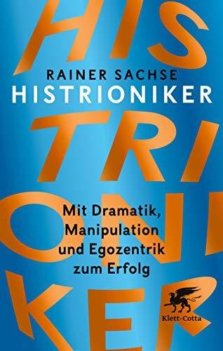 Histrioniker: Mit Dramatik, Manipulation und Egozentrik zum Erfolg