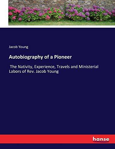 Autobiography of a Pioneer: The Nativity, Experience, Travels and Ministerial Labors of Rev. Jacob Young