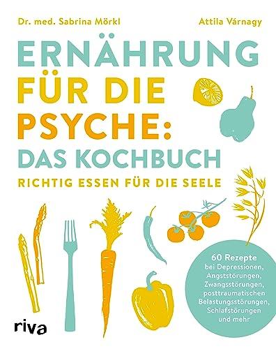 Ernährung für die Psyche: Das Kochbuch: Richtig essen für die Seele. 60 Rezepte bei Depressionen, Angststörungen, Zwangsstörungen, posttraumatischen Belastungsstörungen, Schlafstörungen u.v.m.