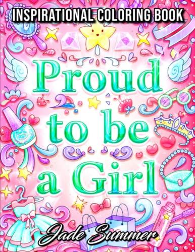 Proud to be a Girl: A Coloring Book for Girls with Fun Inspirational Quotes to Motivate, Encourage and Build Confidence in Young Women