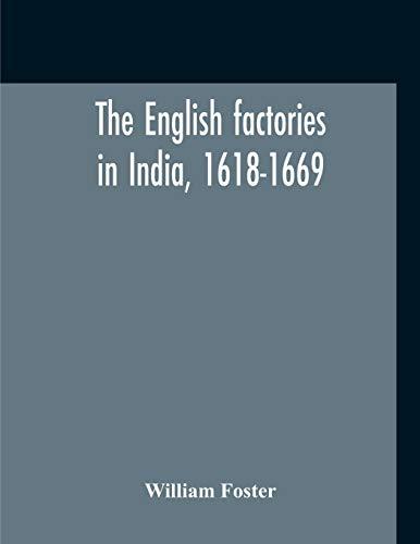 The English Factories In India, 1618-1669: A Calendar Of Documents In The India Office, British Museum And Public Record Office