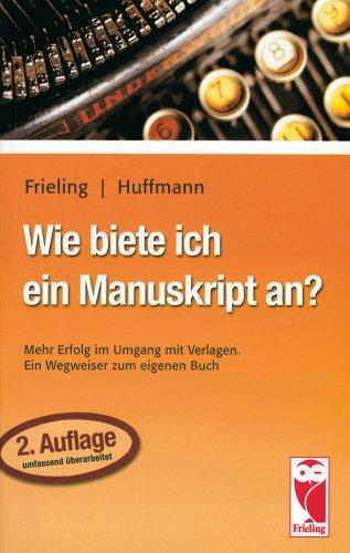 Wie biete ich ein Manuskript an?: Mehr erfolg im Umgang mit Verlagen. Ein Wegweiser zum eigenen Buch