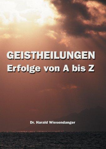 Geistheilungen - Erfolge von A bis Z. Lichtblicke für chronisch Kranke