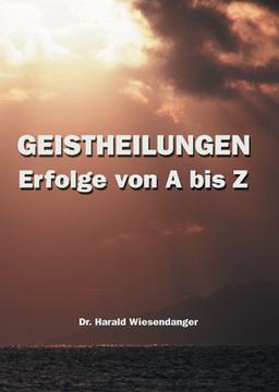 Geistheilungen - Erfolge von A bis Z. Lichtblicke für chronisch Kranke