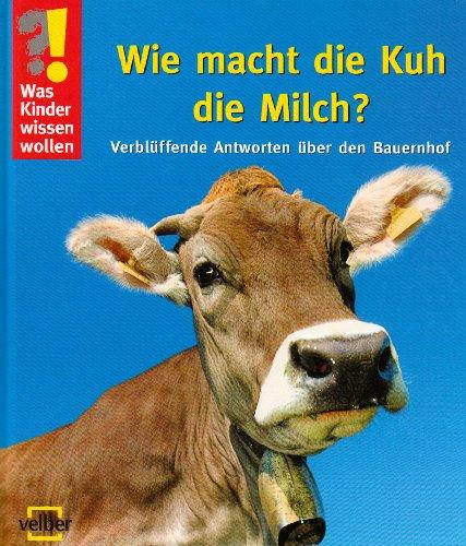 Was Kinder wissen wollen. Wie macht die Kuh die Milch? Verblüffende Antworten über den Bauernhof