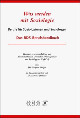 Was werden mit Soziologie: Berufe für Soziologinnen und Sozioogen. Das BDS-Berufshandbuch