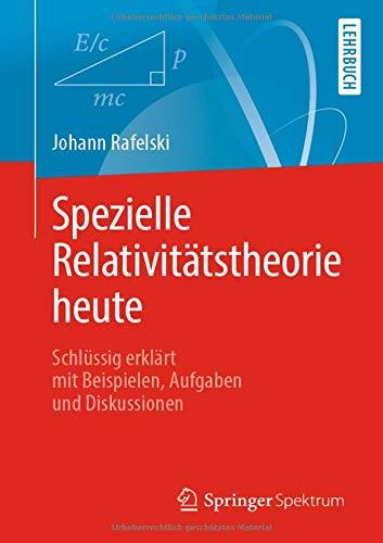 Spezielle Relativitätstheorie heute: Schlüssig erklärt mit Beispielen, Aufgaben und Diskussionen