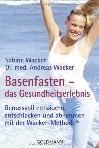 Basenfasten - das Gesundheitserlebnis: Genussvoll entsäuern, entschlacken und abnehmen - mit der Wacker-Methode®