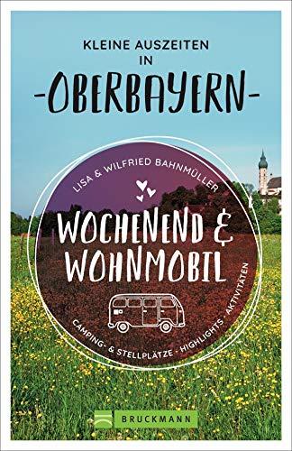 Wochenend und Wohnmobil. Kleine Auszeiten in Oberbayern. Die besten Camping- und Stellplätze, alle Highlights und Aktivitäten. NEU 2020. (Wochenend & Wohnmobil)