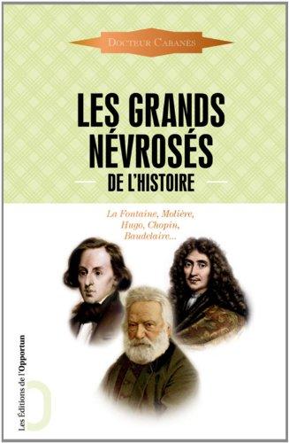 Les grands névrosés de l'histoire : malades immortels : La Fontaine, Molière, Hugo, Chopin, Baudelaire...