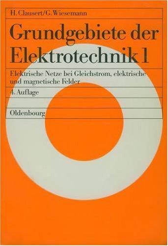 Grundgebiete der Elektrotechnik 1. Elektrische Netze bei Gleichstrom, elektrische und magnetische Felder