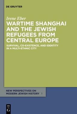 Wartime Shanghai and the Jewish Refugees from Central Europe (New Perspectives on Modern Jewish History, Band 1)