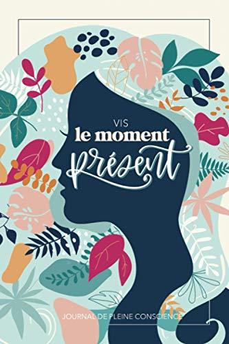 Vis le moment présent - Journal de pleine conscience: Carnet de relaxation et de meditation pour réduire stress & anxiété pour femmes et filles