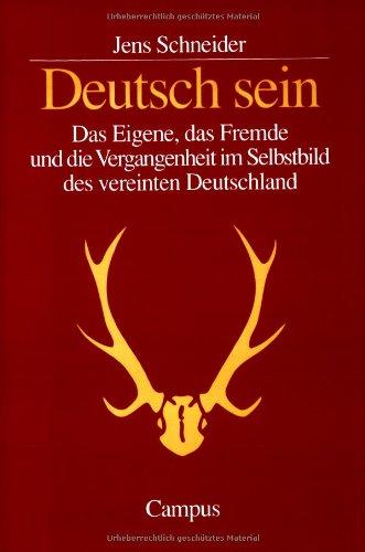 Deutsch sein: Das Eigene, das Fremde und die Vergangenheit im Selbstbild des vereinten Deutschland