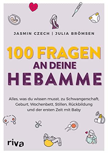 100 Fragen an deine Hebamme: Alles, was du wissen musst, zu Schwangerschaft, Geburt, Wochenbett, Stillen, Rückbildung und der ersten Zeit mit Baby