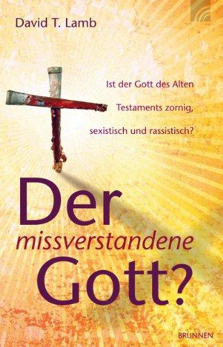 Der missverstandene Gott?: Ist der Gott des Alten Testaments zornig, sexistisch und rassistisch?