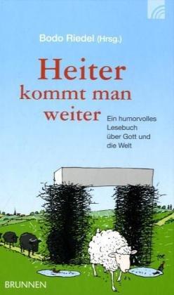 Heiter kommt man weiter: Ein humorvolles Lesebuch über Gott und die Welt