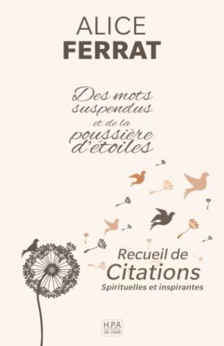 Des mots suspendus et de la poussière d'étoiles: Recueil de citations spirituelles d'Alice Ferrat, poèmes et pensées de l'être (Spiritualité)