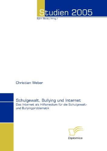 Schulgewalt, Bullying und Internet. Das Internet als Hilfsmedium für die Schulgewalt- und Bullyingproblematik