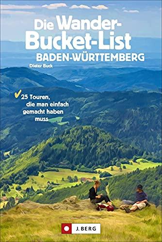 Wanderführer: Die Wander-Bucket-List Baden-Württemberg. 25 Wander-Highlights aus Natur, Kultur und Geschichte. Mit Tourensteckbriefen, Detailkarten ... 25 Touren, die man einfach gemacht haben muss