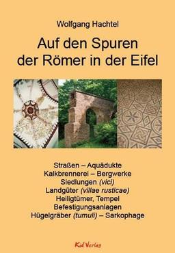 Auf den Spuren der Römer in der Eifel: Straßen - Aquädukte, Kalkbrennerei - Bergwerke, Siedlungen, Landgüter (villae rusticae), Heiligtümer, Tempel, ... Hügelgräber (tumuli) - Sarkophage