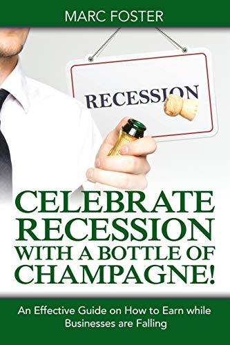 Celebrate Recession with a Bottle of Champagne!: An Effective Guide on How to Earn while Businesses are Falling