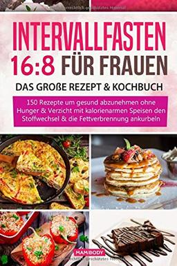 Intervallfasten 16:8 für Frauen – das große Rezept & Kochbuch: 150 Rezepte um gesund abzunehmen ohne  Hunger & Verzicht - mit kalorienarmen Speisen den Stoffwechsel & die Fettverbrennung ankurbeln