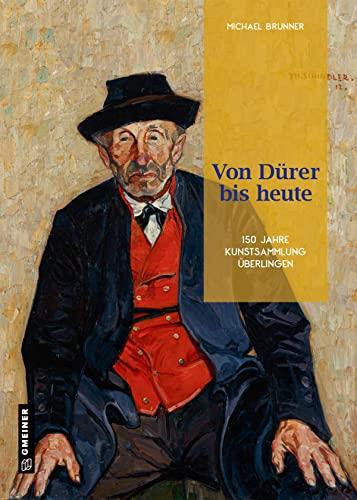 Von Dürer bis heute: 150 Jahre Kunstsammlung Überlingen (Neue Schriften des Städtischen Kulturreferats Überlingen) (Bildbände im GMEINER-Verlag)