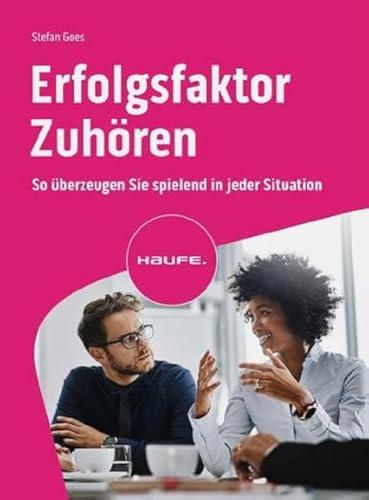 Erfolgsfaktor Zuhören: So überzeugen Sie spielend in jeder Situation (Haufe Fachbuch)