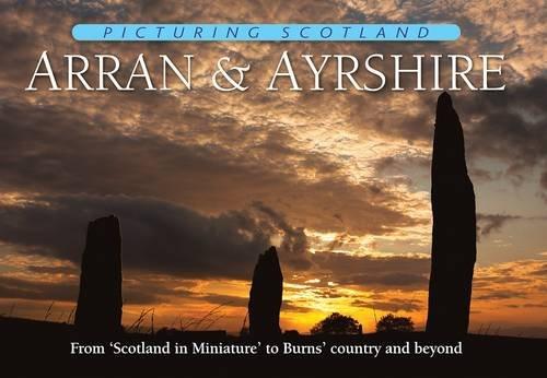 Arran & Ayrshire: From Scotland in Miniature to Burns' Country and Beyond (Picturing Scotland)