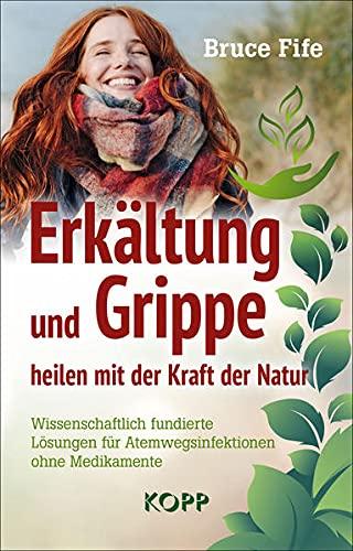 Erkältung und Grippe heilen mit der Kraft der Natur: Wissenschaftlich fundierte Lösungen für Atemwegsinfektionen ohne Medikamente