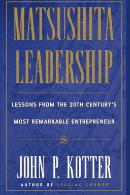 Matsushita Leadership: Lessons from the 20th Century's Most Remarkable Entrepreneur